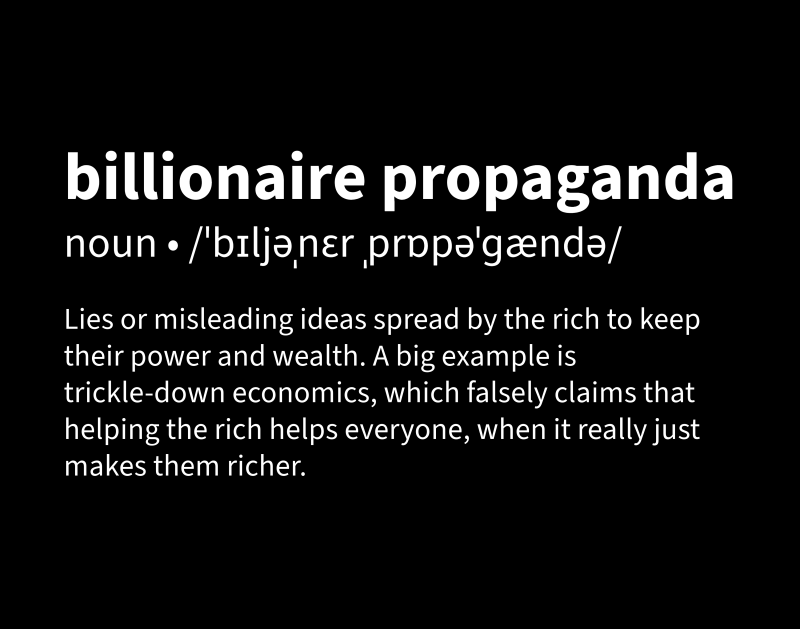 A black background with bold white text defining “billionaire propaganda” as “Lies or misleading ideas spread by the rich to keep their power and wealth. A big example is trickle-down economics, which falsely claims that helping the rich helps everyone, when it really just makes them richer.”