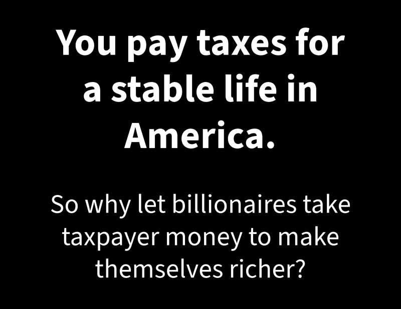 White text on a black background stating, “You pay taxes for a stable life in America. So why let billionaires take taxpayer money to make themselves richer?” The message critiques wealth redistribution favoring the ultra-rich.