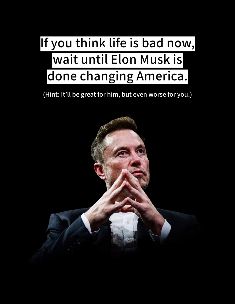 An image of Elon Musk with a scheming pose against a black background, with bold text warning that if life seems bad now, it will be worse after Musk reshapes America—a future that benefits him but harms everyday people.