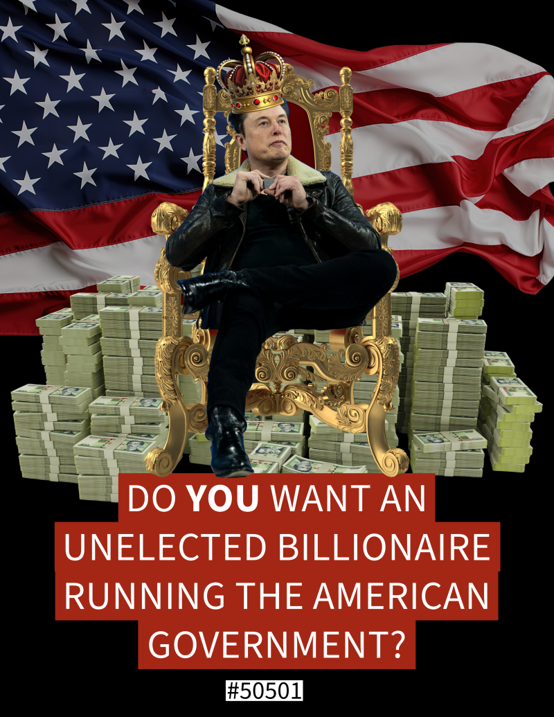 A political graphic featuring Elon Musk sitting on a golden throne, wearing a crown, surrounded by stacks of money. The American flag waves in the background. The bold red text reads: ‘Do YOU want an unelected billionaire running the American government?’ with ‘YOU’ highlighted. The number ‘#50501’ appears at the bottom.