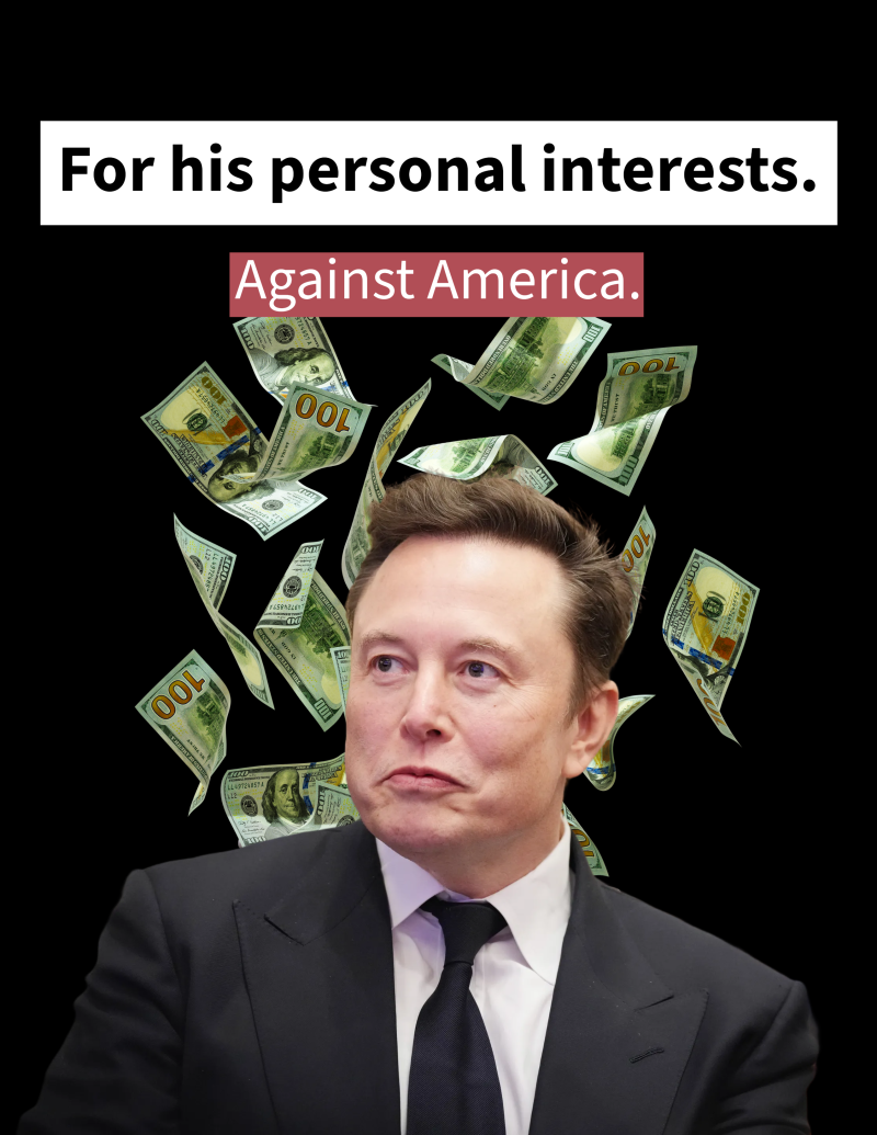 Elon Musk in a suit with a smug expression, surrounded by floating $100 bills. The text above him reads: “For his personal interests.” with “Against America.” in a red box beneath it.