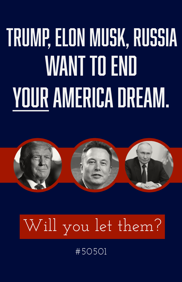 A dark blue political graphic with bold white text that reads: ‘Trump, Elon Musk, Russia want to end YOUR American Dream.’ The word ‘YOUR’ is underlined. Below, three circular portraits of Donald Trump, Elon Musk, and Vladimir Putin are arranged on a red stripe. At the bottom, a red box contains the phrase ‘Will you let them?’ followed by the number ‘#50501’.